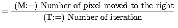 $\displaystyle = \frac{\text{ (M:=) Number of pixel moved to
 the right}}{\text{(T:=) Number of iteration}}.$