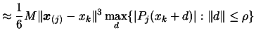 $\displaystyle \approx
 \frac{1}{6}M \Vert \boldsymbol{x}_{(j)}- x_k \Vert^3 \max_{d} \{ \vert P_{j}(x_k+d)\vert :
 \Vert d \Vert \leq \rho \}$