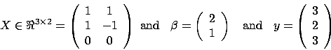 \begin{displaymath}X \in \Re^{3 \times 2}= \left(
\begin{array}{cc} 1 & 1 \\  1...
...; y=\left( \begin{array}{c} 3 \\  2 \\  3
\end{array} \right) \end{displaymath}