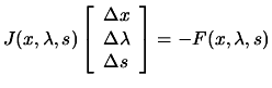 $\displaystyle J(x,\lambda, s) \left[ \begin{array}{l} \Delta x \\
 \Delta \lambda \\  \Delta s \end{array} \right]= -F(x,\lambda,s)$