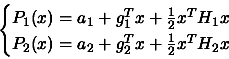 \begin{displaymath}
\begin{cases}P_1(x)= a_1 + g_1^T x + \frac{1}{2} x^T H_1 x
\\  P_2(x)= a_2 + g_2^T x + \frac{1}{2} x^T H_2 x \end{cases} \end{displaymath}