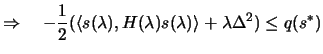 $\displaystyle \Rightarrow \quad - \frac{1}{2} ( \langle
 s(\lambda) , H(\lambda) s(\lambda) \rangle + \lambda \Delta^2 )
 \leq q(s^*)$