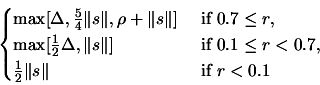 \begin{displaymath}\begin{cases}\max[\Delta, \frac{5}{4} \Vert s\Vert, \rho+\Ver...
...\\  \frac{1}{2} \Vert s\Vert & \text{ if } r
 < 0.1 \end{cases}\end{displaymath}